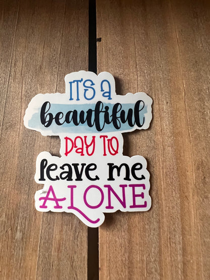 Its a beautiful day to leave me alone // Vinyl Sticker