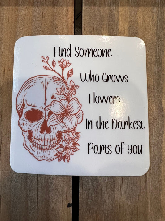 Find someone who grows flowers in the darkest parts of you Vinyl sticker