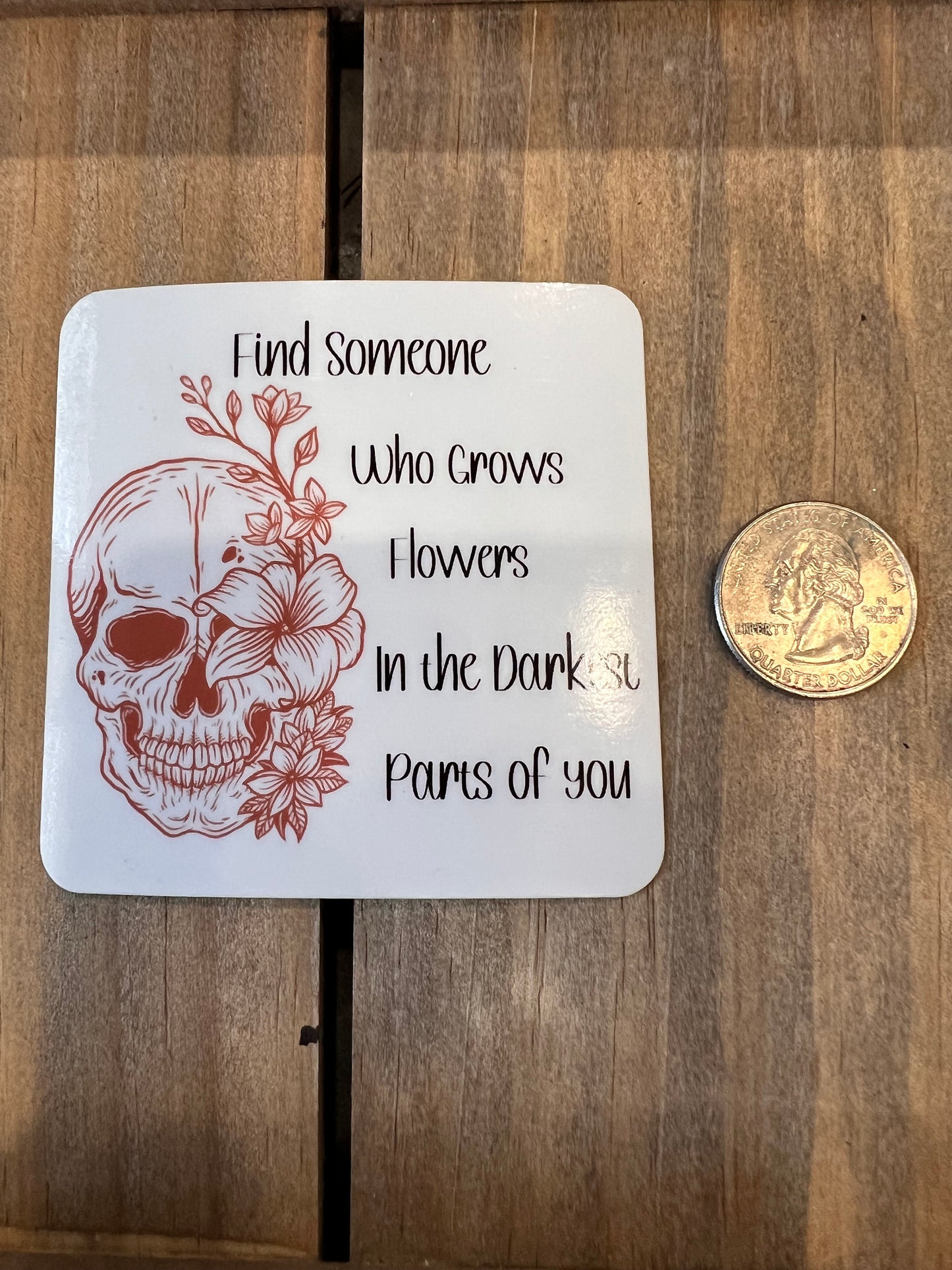 Find someone who grows flowers in the darkest parts of you Vinyl sticker